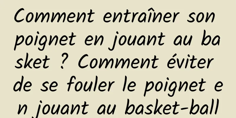 Comment entraîner son poignet en jouant au basket ? Comment éviter de se fouler le poignet en jouant au basket-ball