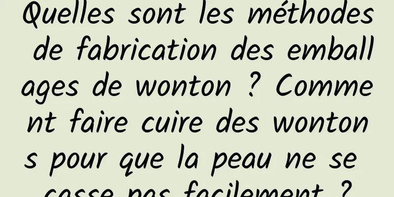 Quelles sont les méthodes de fabrication des emballages de wonton ? Comment faire cuire des wontons pour que la peau ne se casse pas facilement ?
