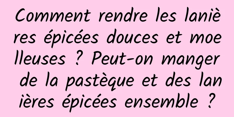 Comment rendre les lanières épicées douces et moelleuses ? Peut-on manger de la pastèque et des lanières épicées ensemble ?