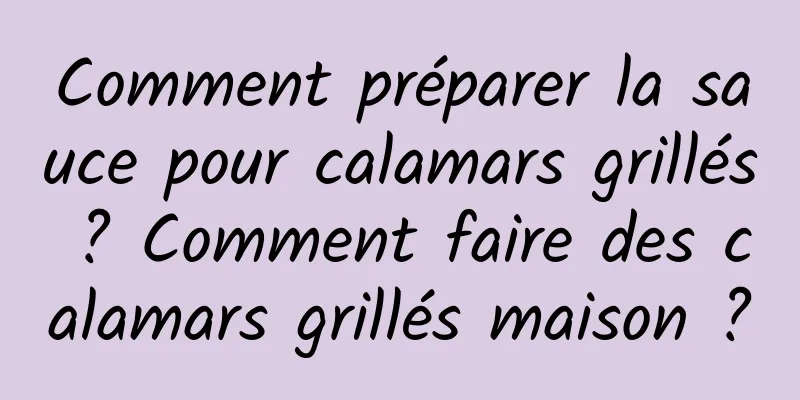 Comment préparer la sauce pour calamars grillés ? Comment faire des calamars grillés maison ?
