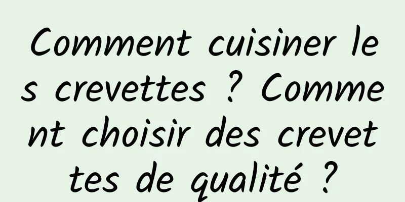 Comment cuisiner les crevettes ? Comment choisir des crevettes de qualité ?