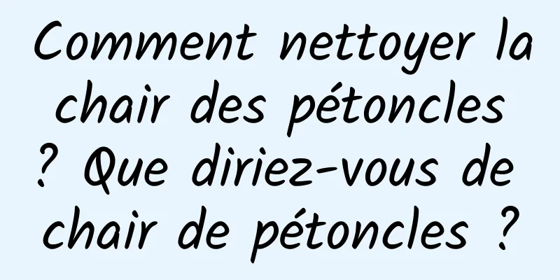 Comment nettoyer la chair des pétoncles ? Que diriez-vous de chair de pétoncles ?
