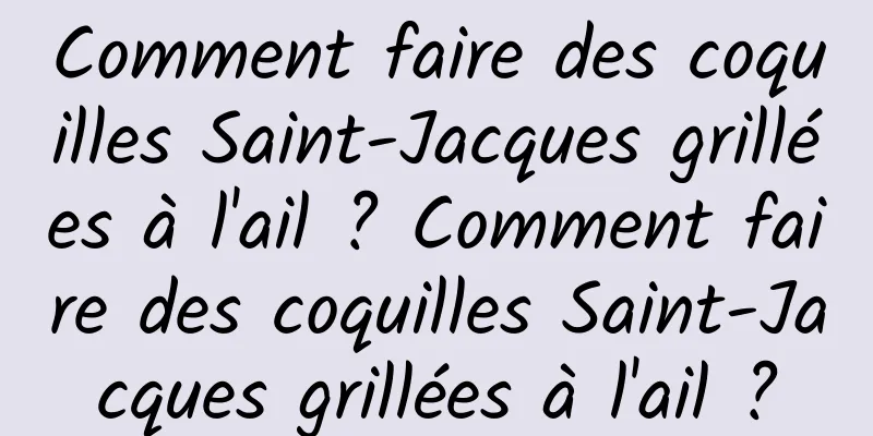 Comment faire des coquilles Saint-Jacques grillées à l'ail ? Comment faire des coquilles Saint-Jacques grillées à l'ail ?