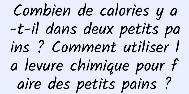 Combien de calories y a-t-il dans deux petits pains ? Comment utiliser la levure chimique pour faire des petits pains ?