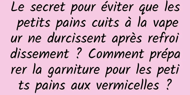 Le secret pour éviter que les petits pains cuits à la vapeur ne durcissent après refroidissement ? Comment préparer la garniture pour les petits pains aux vermicelles ?