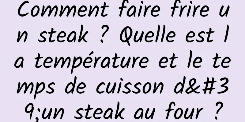 Comment faire frire un steak ? Quelle est la température et le temps de cuisson d'un steak au four ?