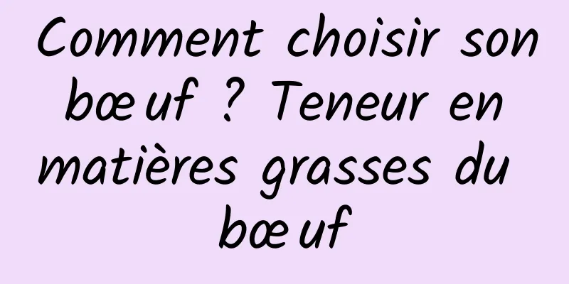 Comment choisir son bœuf ? Teneur en matières grasses du bœuf