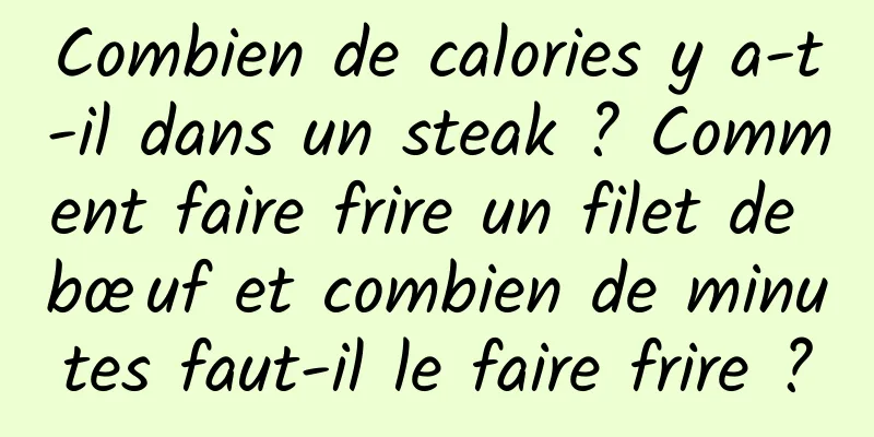 Combien de calories y a-t-il dans un steak ? Comment faire frire un filet de bœuf et combien de minutes faut-il le faire frire ?