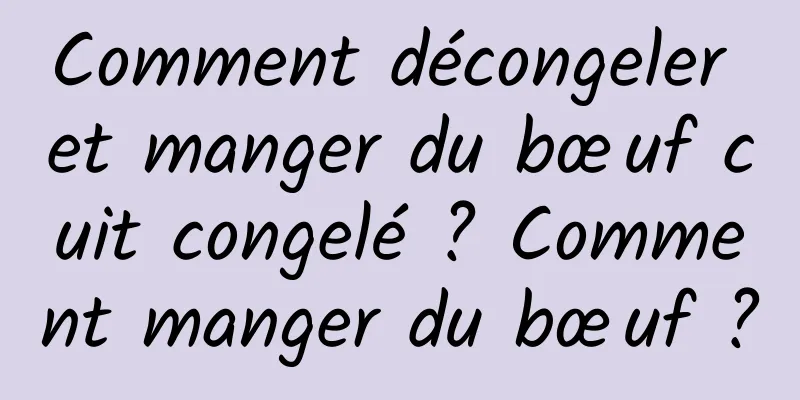 Comment décongeler et manger du bœuf cuit congelé ? Comment manger du bœuf ?