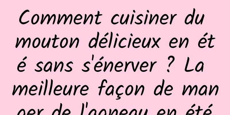 Comment cuisiner du mouton délicieux en été sans s'énerver ? La meilleure façon de manger de l'agneau en été