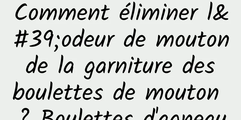 Comment éliminer l'odeur de mouton de la garniture des boulettes de mouton ? Boulettes d'agneau