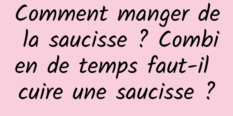 Comment manger de la saucisse ? Combien de temps faut-il cuire une saucisse ?