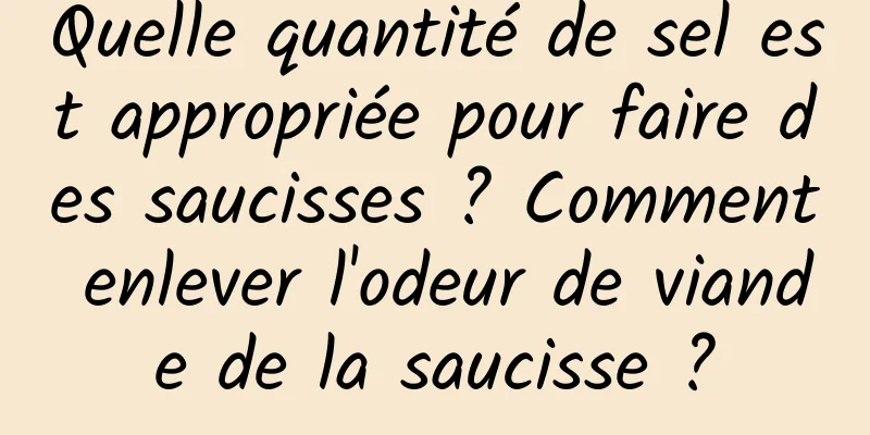 Quelle quantité de sel est appropriée pour faire des saucisses ? Comment enlever l'odeur de viande de la saucisse ?