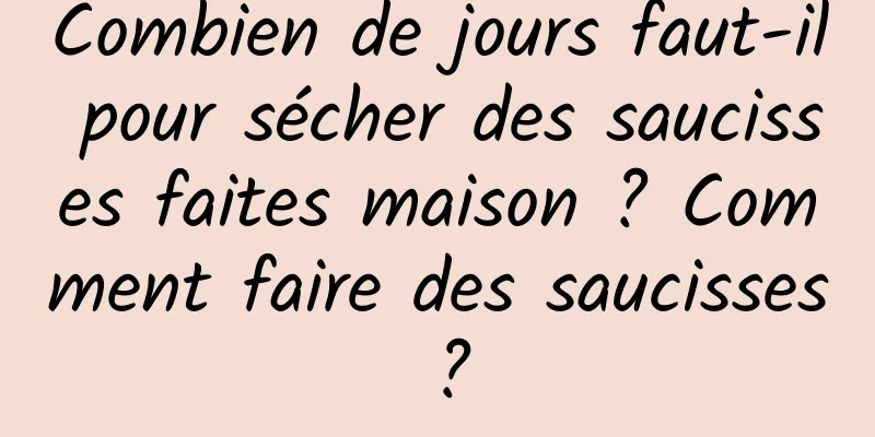 Combien de jours faut-il pour sécher des saucisses faites maison ? Comment faire des saucisses ?
