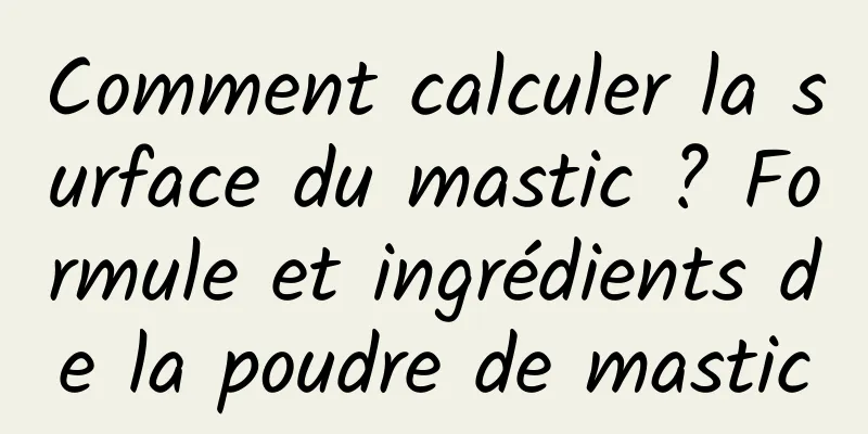 Comment calculer la surface du mastic ? Formule et ingrédients de la poudre de mastic