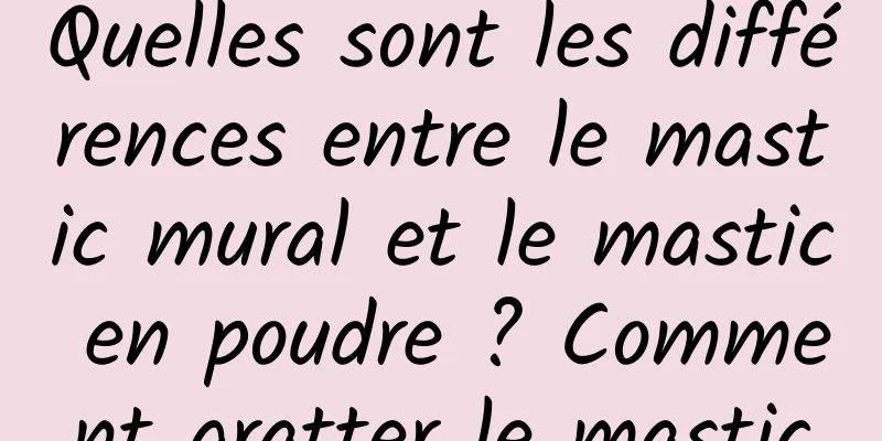 Quelles sont les différences entre le mastic mural et le mastic en poudre ? Comment gratter le mastic