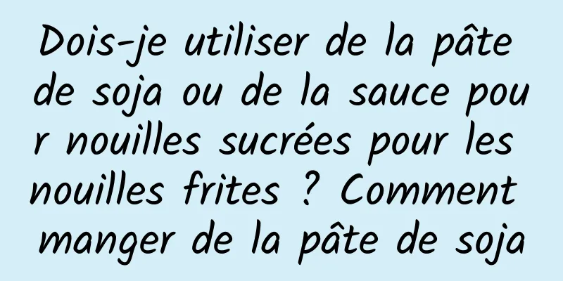 Dois-je utiliser de la pâte de soja ou de la sauce pour nouilles sucrées pour les nouilles frites ? Comment manger de la pâte de soja