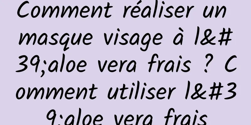 Comment réaliser un masque visage à l'aloe vera frais ? Comment utiliser l'aloe vera frais