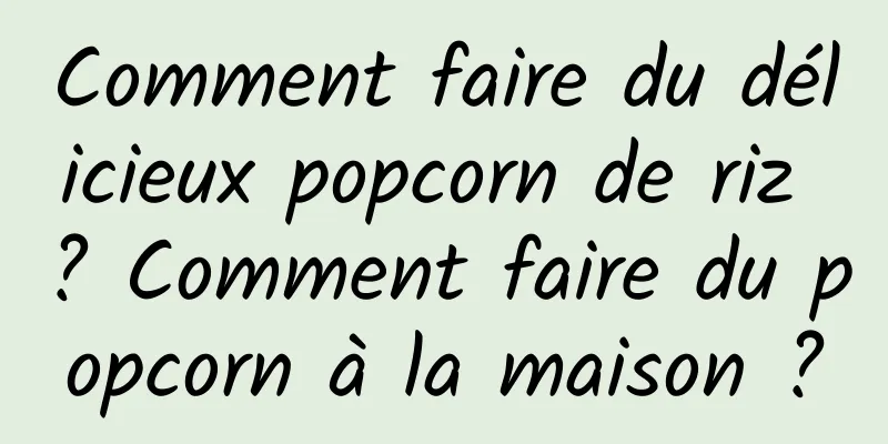 Comment faire du délicieux popcorn de riz ? Comment faire du popcorn à la maison ?