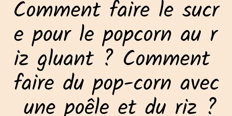 Comment faire le sucre pour le popcorn au riz gluant ? Comment faire du pop-corn avec une poêle et du riz ?