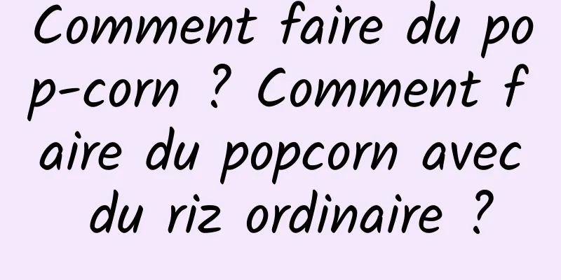 Comment faire du pop-corn ? Comment faire du popcorn avec du riz ordinaire ?