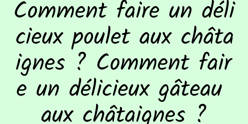 Comment faire un délicieux poulet aux châtaignes ? Comment faire un délicieux gâteau aux châtaignes ?