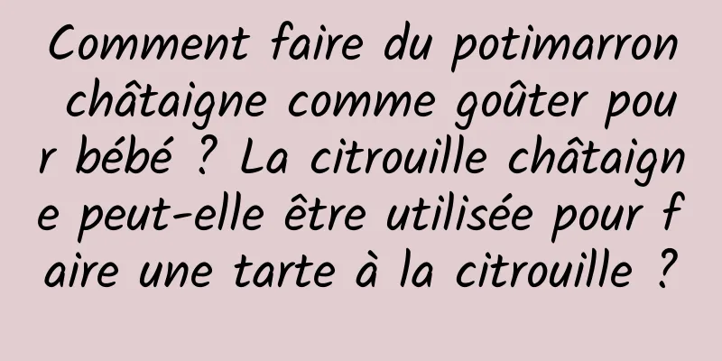 Comment faire du potimarron châtaigne comme goûter pour bébé ? La citrouille châtaigne peut-elle être utilisée pour faire une tarte à la citrouille ?