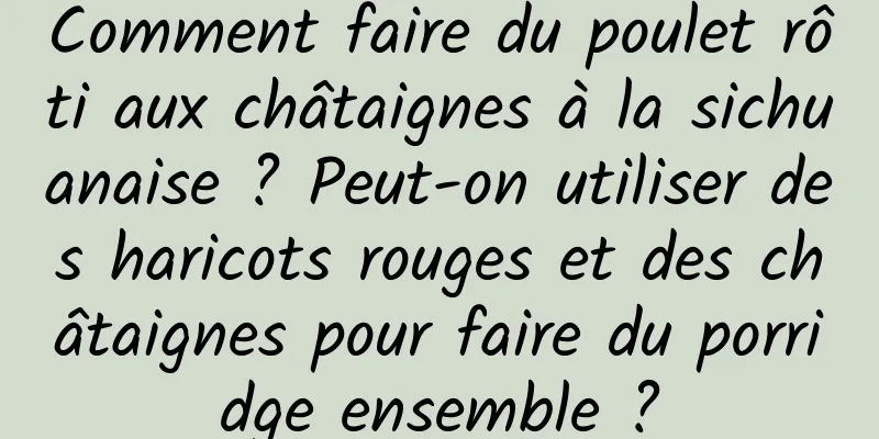 Comment faire du poulet rôti aux châtaignes à la sichuanaise ? Peut-on utiliser des haricots rouges et des châtaignes pour faire du porridge ensemble ?