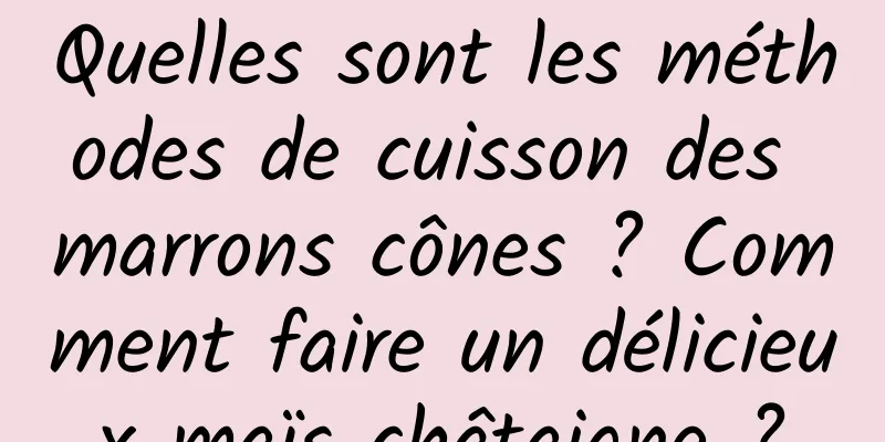 Quelles sont les méthodes de cuisson des marrons cônes ? Comment faire un délicieux maïs châtaigne ?