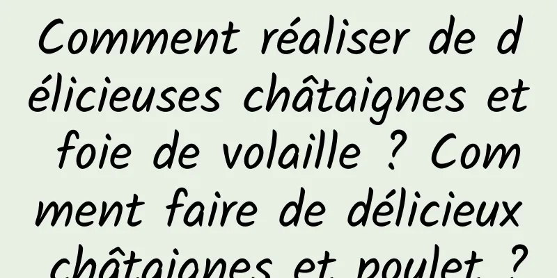 Comment réaliser de délicieuses châtaignes et foie de volaille ? Comment faire de délicieux châtaignes et poulet ?