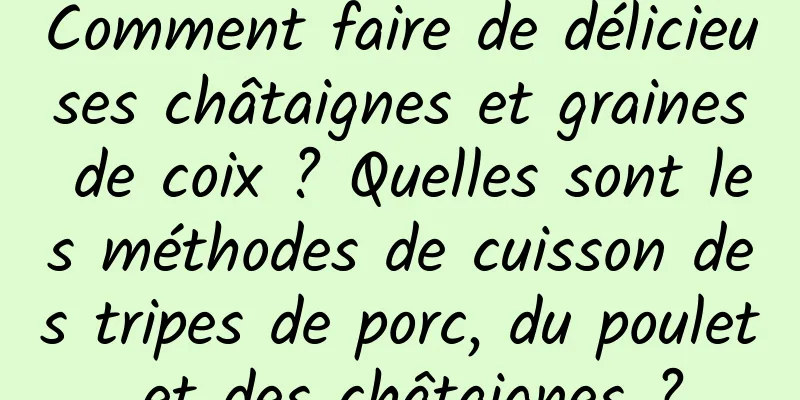 Comment faire de délicieuses châtaignes et graines de coix ? Quelles sont les méthodes de cuisson des tripes de porc, du poulet et des châtaignes ?
