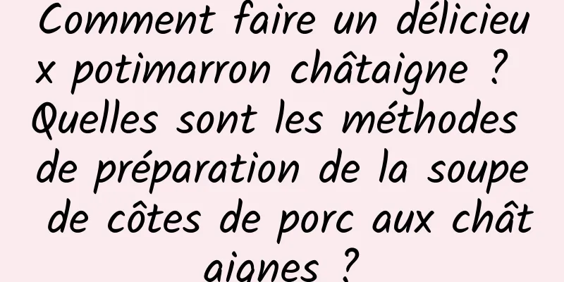 Comment faire un délicieux potimarron châtaigne ? Quelles sont les méthodes de préparation de la soupe de côtes de porc aux châtaignes ?