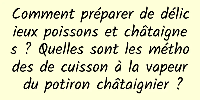 Comment préparer de délicieux poissons et châtaignes ? Quelles sont les méthodes de cuisson à la vapeur du potiron châtaignier ?