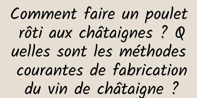 Comment faire un poulet rôti aux châtaignes ? Quelles sont les méthodes courantes de fabrication du vin de châtaigne ?