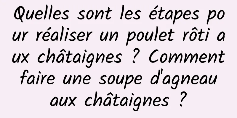 Quelles sont les étapes pour réaliser un poulet rôti aux châtaignes ? Comment faire une soupe d'agneau aux châtaignes ?