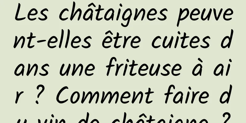 Les châtaignes peuvent-elles être cuites dans une friteuse à air ? Comment faire du vin de châtaigne ?