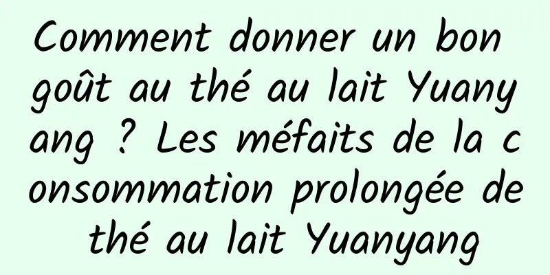 Comment donner un bon goût au thé au lait Yuanyang ? Les méfaits de la consommation prolongée de thé au lait Yuanyang