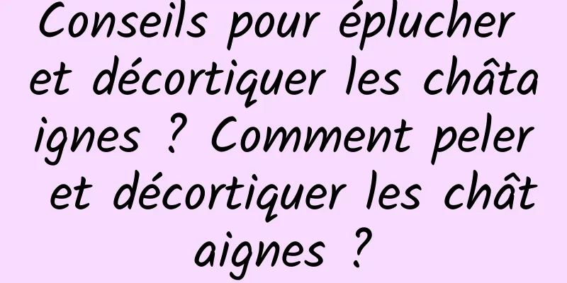 Conseils pour éplucher et décortiquer les châtaignes ? Comment peler et décortiquer les châtaignes ?