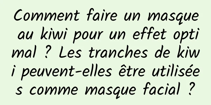 Comment faire un masque au kiwi pour un effet optimal ? Les tranches de kiwi peuvent-elles être utilisées comme masque facial ?
