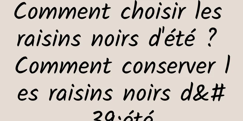 Comment choisir les raisins noirs d'été ? Comment conserver les raisins noirs d'été