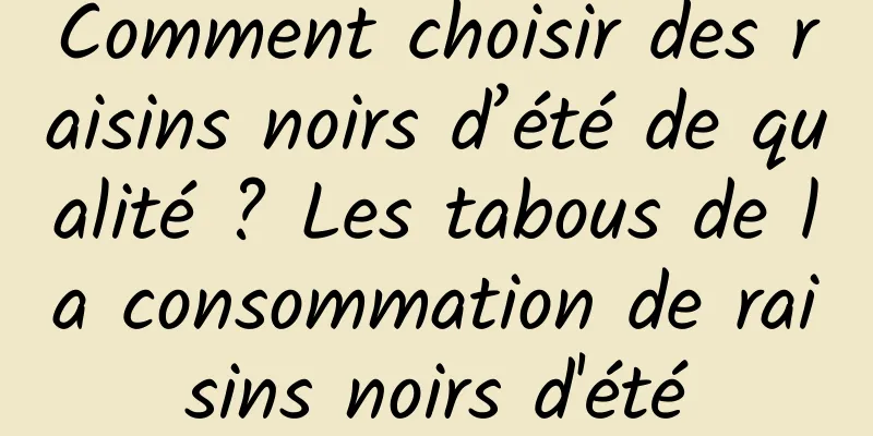 Comment choisir des raisins noirs d’été de qualité ? Les tabous de la consommation de raisins noirs d'été