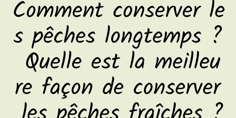 Comment conserver les pêches longtemps ? Quelle est la meilleure façon de conserver les pêches fraîches ?