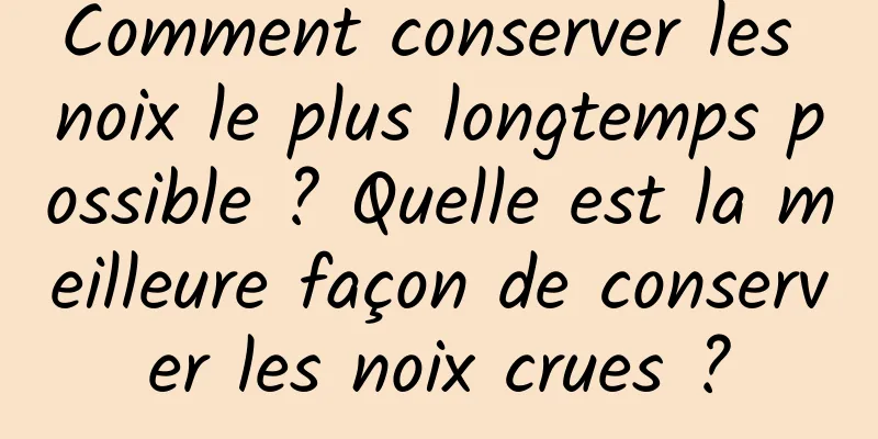 Comment conserver les noix le plus longtemps possible ? Quelle est la meilleure façon de conserver les noix crues ?