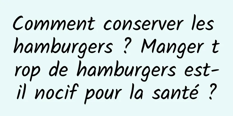 Comment conserver les hamburgers ? Manger trop de hamburgers est-il nocif pour la santé ?