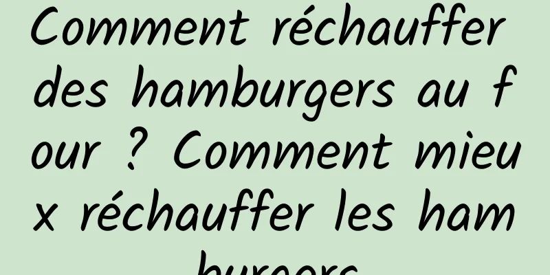 Comment réchauffer des hamburgers au four ? Comment mieux réchauffer les hamburgers