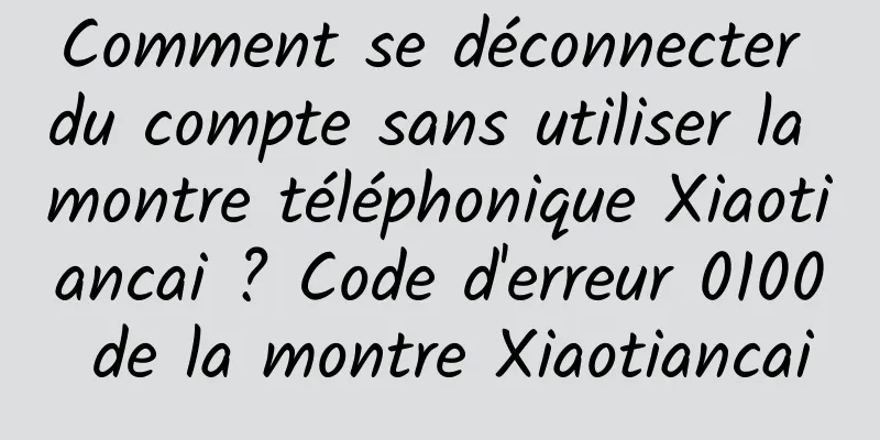 Comment se déconnecter du compte sans utiliser la montre téléphonique Xiaotiancai ? Code d'erreur 0100 de la montre Xiaotiancai