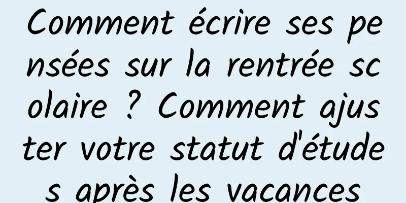 Comment écrire ses pensées sur la rentrée scolaire ? Comment ajuster votre statut d'études après les vacances