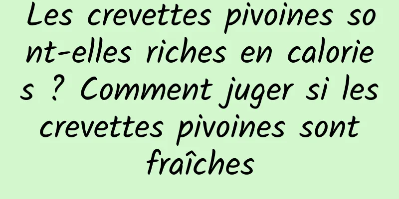 Les crevettes pivoines sont-elles riches en calories ? Comment juger si les crevettes pivoines sont fraîches