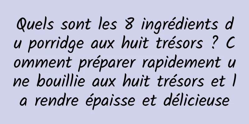Quels sont les 8 ingrédients du porridge aux huit trésors ? Comment préparer rapidement une bouillie aux huit trésors et la rendre épaisse et délicieuse