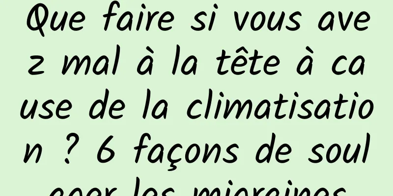 Que faire si vous avez mal à la tête à cause de la climatisation ? 6 façons de soulager les migraines